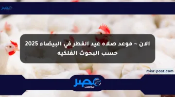 الآن ~ موعد صلاة عيد الفطر في البيضاء 2025 حسب البحوث الفلكية